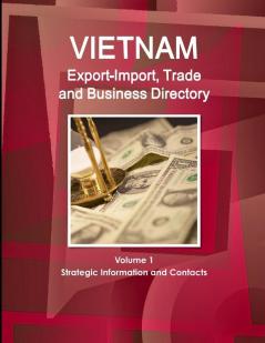 Vietnam Export-Import Trade and Business Directory Volume 1 Strategic Information and Contacts