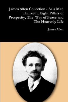 James Allen Collection - As a Man Thinketh Eight Pillars of Prosperity The  Way of Peace and The Heavenly Life