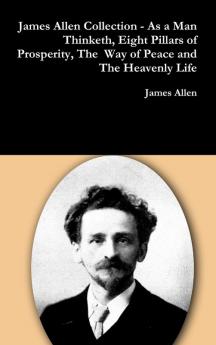 James Allen Collection - As a Man Thinketh Eight Pillars of Prosperity The  Way of Peace and The Heavenly Life