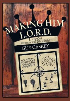 Making Him L.O.R.D.: Living Out Reproducible Discipleship