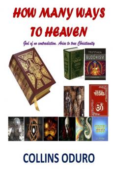 How Many Ways To Heaven: God of No Contradiction. Arise to True Christianity