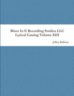 Blues In E Recording Studios LLC Lyrical Catalog Volume XIII
