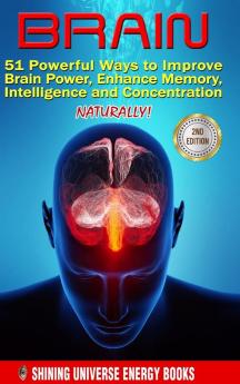 Brain: 51 Powerful Ways to Improve Brain Power Enhance Memory Intelligence and Concentration NATURALLY!