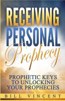 Receiving Personal Prophecy: Prophetic Keys to Unlocking Your Prophecies