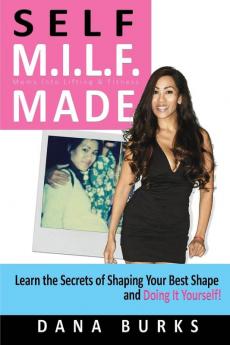 Self M.I.L.F. Made- Moms Into Lifting & Fitness: Learn the Secrets of Shaping Your Best Shape & Doing It Yourself!