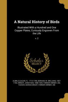 A Natural History of Birds: Illustrated with a Hundred and One Copper Plates Curiously Engraven from the Life; V. 2