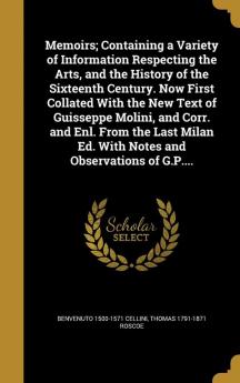 Memoirs; Containing a Variety of Information Respecting the Arts and the History of the Sixteenth Century. Now First Collated with the New Text of ... Ed. with Notes and Observations of G.P....