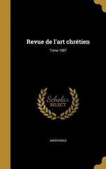 Revue de L'Art Chretien; Tome 1887