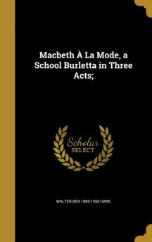 Macbeth a la Mode a School Burletta in Three Acts;