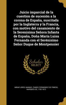 Juicio imparcial de la cueston de sucesin a la corona de Espaa suscitada por la Inglaterra y la Francia con motivo del casamiento de la ... con el Sernisimo Seor Duque de Montpensier