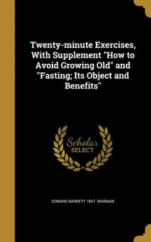 Twenty-minute Exercises With Supplement How to Avoid Growing Old and Fasting; Its Object and Benefits