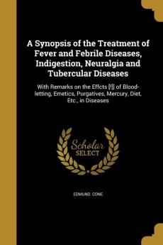 A Synopsis of the Treatment of Fever and Febrile Diseases Indigestion Neuralgia and Tubercular Diseases