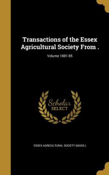 Transactions of the Essex Agricultural Society From .; Volume 1881-85