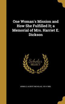 One Woman's Mission and How She Fulfilled It; a Memorial of Mrs. Harriet E. Dickson