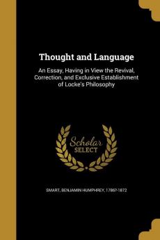 Thought and Language: An Essay Having in View the Revival Correction and Exclusive Establishment of Locke's Philosophy