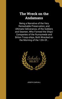 The Wreck on the Andamans: Being a Narrative of the Very Remarkable Preservation and Ultimate Deliverance of the Soldiers and Seamen Who Formed the ... Both Wrecked on the Morning of the 12th Of...