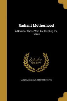 Radiant Motherhood: A Book for Those Who Are Creating the Future