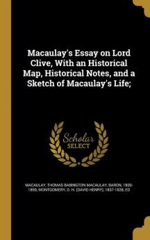 Macaulay's Essay on Lord Clive With an Historical Map Historical Notes and a Sketch of Macaulay's Life;