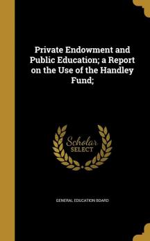 Private Endowment and Public Education; A Report on the Use of the Handley Fund;