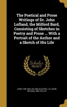 The Poetical and Prose Writings of Dr. John Lofland the Milford Bard Consisting of Sketches in Poetry and Prose ... With a Portrait of the Author and a Sketch of His Life