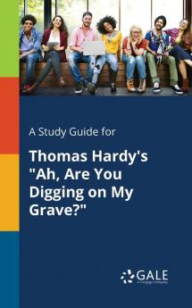 A Study Guide for Thomas Hardy's "Ah Are You Digging on My Grave?"