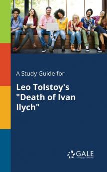 A Study Guide for Leo Tolstoy's "Death of Ivan Ilych"