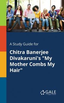 A Study Guide for Chitra Banerjee Divakaruni's "My Mother Combs My Hair"