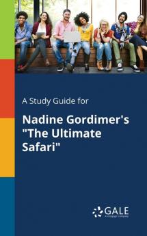 A Study Guide for Nadine Gordimer's The Ultimate Safari