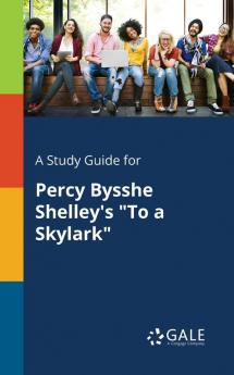 A Study Guide for Percy Bysshe Shelley's To a Skylark