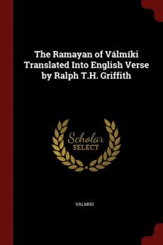 The Ramayan of Vlmki Translated Into English Verse by Ralph T.H. Griffith
