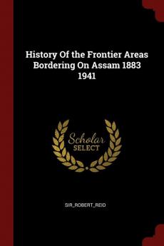 History of the Frontier Areas Bordering on Assam 1883 1941