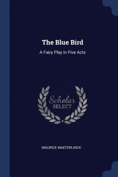 The Blue Bird: A Fairy Play in Five Acts