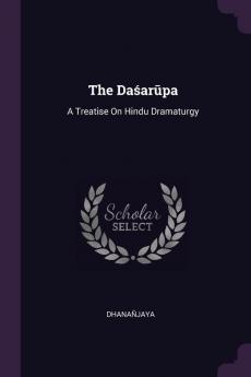 The Daśarūpa: A Treatise On Hindu Dramaturgy