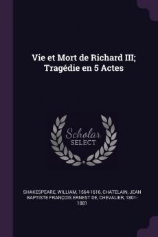 Vie Et Mort De Richard Iii; Tragédie En 5 Actes