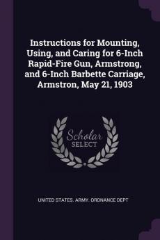 Instructions for Mounting Using and Caring for 6-Inch Rapid-Fire Gun Armstrong and 6-Inch Barbette Carriage Armstron May 21 1903