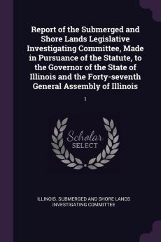 Report of the Submerged and Shore Lands Legislative Investigating Committee Made in Pursuance of the Statute to the Governor of the State of Illinois and the Forty-seventh General Assembly of Illinois