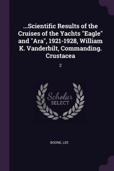 ...Scientific Results of the Cruises of the Yachts "Eagle" and "Ara" 1921-1928 William K. Vanderbilt Commanding. Crustacea
