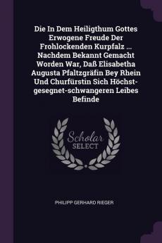 Die in Dem Heiligthum Gottes Erwogene Freude Der Frohlockenden Kurpfalz ... Nachdem Bekannt Gemacht Worden War Daß Elisabetha Augusta Pfaltzgräfin ... Höchst-Gesegnet-Schwangeren Leibes Befinde