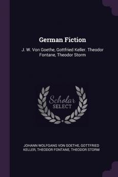 German Fiction: J. W. Von Goethe Gottfried Keller. Theodor Fontane Theodor Storm