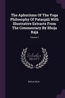 The Aphorisms of the Yoga Philosophy of Patanjali with Illustrative Extracts from the Commentary by Bhoja Rj; Volume 2