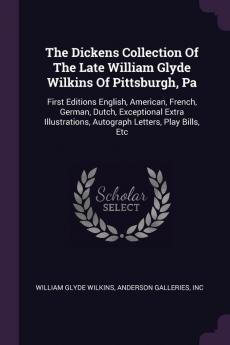 The Dickens Collection Of The Late William Glyde Wilkins Of Pittsburgh Pa: First Editions English American French German Dutch Exceptional Extra Illustrations Autograph Letters Play Bills Etc