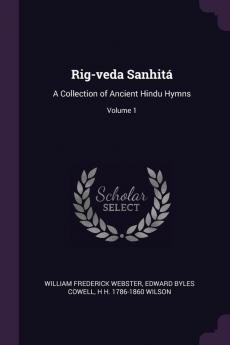 Rig-veda Sanhitá: A Collection of Ancient Hindu Hymns; Volume 1