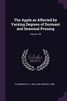 The Apple as Affected by Varying Degrees of Dormant and Seasonal Pruning; Volume 158