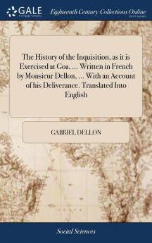 The History of the Inquisition as It Is Exercised at Goa ... Written in French by Monsieur Dellon ... with an Account of His Deliverance. Translated Into English