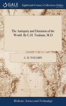 The Antiquity and Duration of the World. By G.H. Toulmin M.D