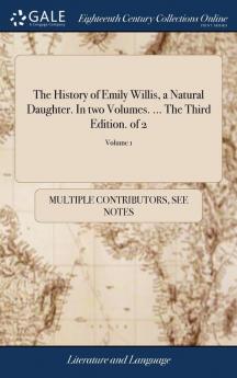 The History of Emily Willis a Natural Daughter. In two Volumes. ... The Third Edition. of 2; Volume 1