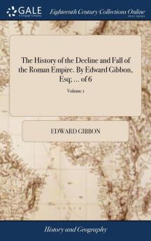 The History of the Decline and Fall of the Roman Empire. By Edward Gibbon Esq; ... of 6; Volume 1