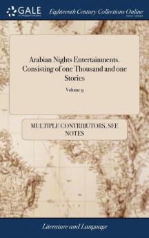 Arabian Nights Entertainments. Consisting of one Thousand and one Stories: Told by the Sultaness of the Indies Translated Into French From the ... From the Last Paris Edition of 10; Volume 9