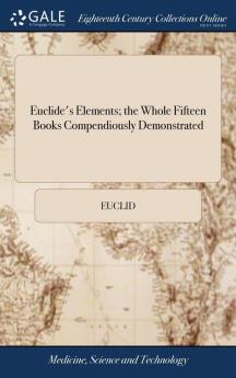Euclide's Elements; the Whole Fifteen Books Compendiously Demonstrated