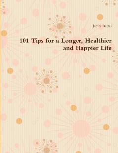 101 Tips for a Longer Healthier and Happier Life